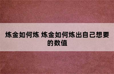 炼金如何炼 炼金如何炼出自己想要的数值